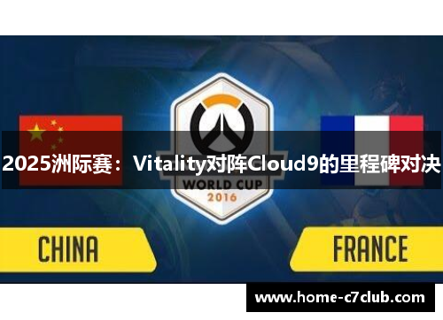 2025洲际赛：Vitality对阵Cloud9的里程碑对决