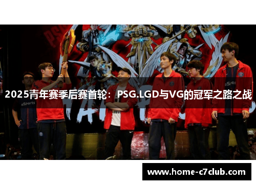 2025青年赛季后赛首轮：PSG.LGD与VG的冠军之路之战