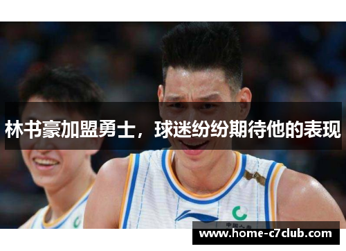 林书豪加盟勇士，球迷纷纷期待他的表现